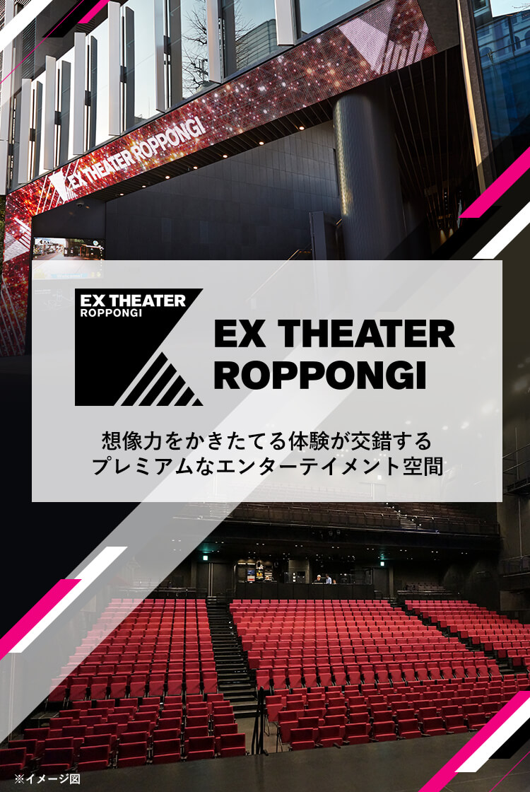 EX THEATER ROPPONGI 想像力をかきたてる体験が交錯するプレミアムなエンターテイメント空間